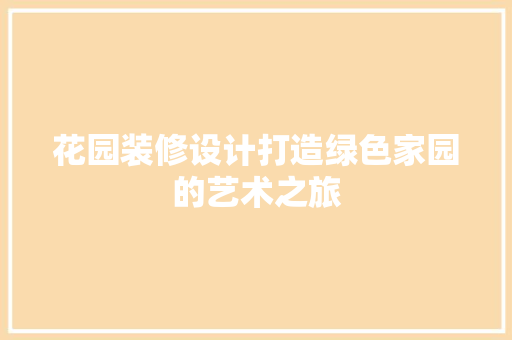 花园装修设计打造绿色家园的艺术之旅