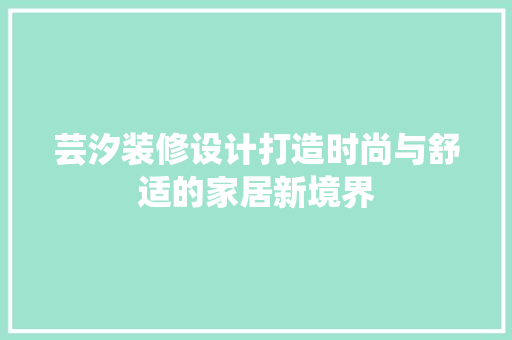 芸汐装修设计打造时尚与舒适的家居新境界