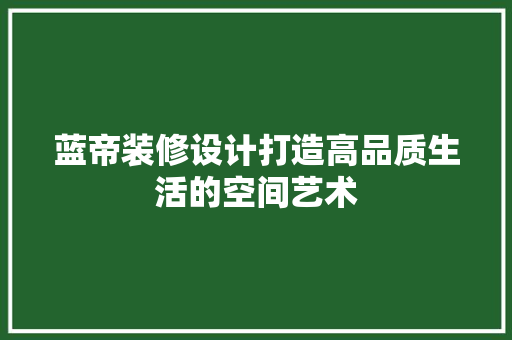 蓝帝装修设计打造高品质生活的空间艺术