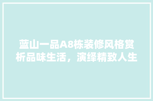 蓝山一品A8栋装修风格赏析品味生活，演绎精致人生
