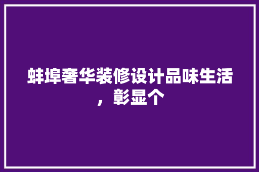 蚌埠奢华装修设计品味生活，彰显个