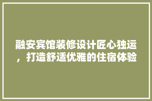 融安宾馆装修设计匠心独运，打造舒适优雅的住宿体验