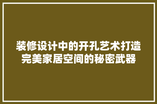 装修设计中的开孔艺术打造完美家居空间的秘密武器