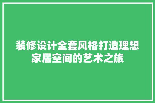 装修设计全套风格打造理想家居空间的艺术之旅