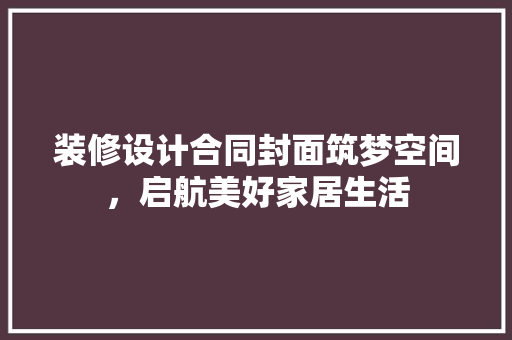 装修设计合同封面筑梦空间，启航美好家居生活