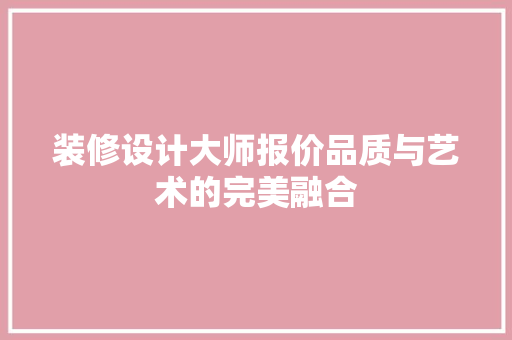 装修设计大师报价品质与艺术的完美融合