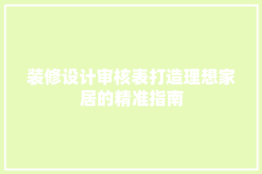 装修设计审核表打造理想家居的精准指南