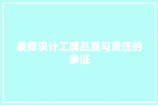 装修设计工牌品质与责任的象征