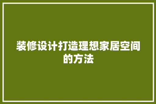装修设计打造理想家居空间的方法
