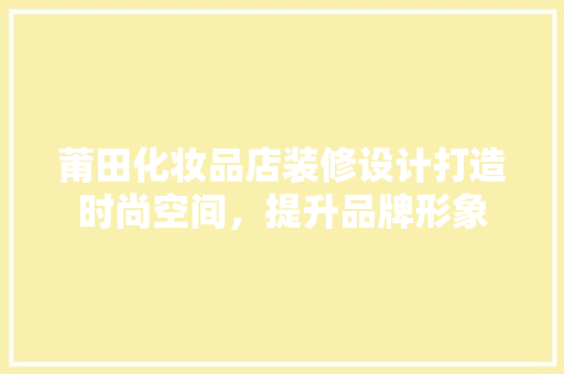 莆田化妆品店装修设计打造时尚空间，提升品牌形象