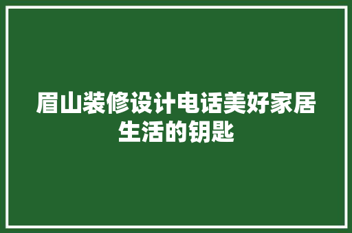 眉山装修设计电话美好家居生活的钥匙