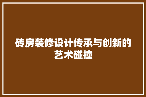 砖房装修设计传承与创新的艺术碰撞