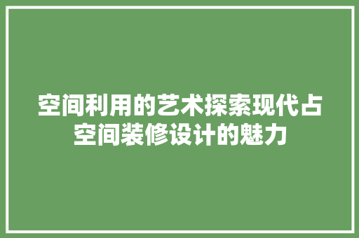 空间利用的艺术探索现代占空间装修设计的魅力