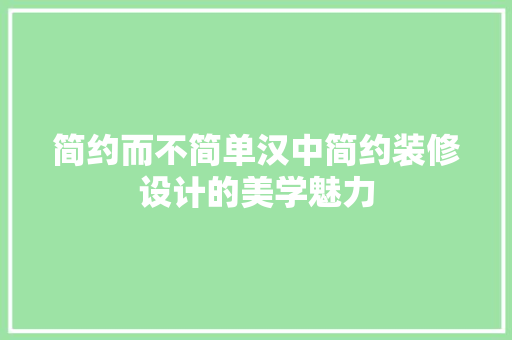 简约而不简单汉中简约装修设计的美学魅力