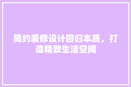 简约装修设计回归本质，打造精致生活空间