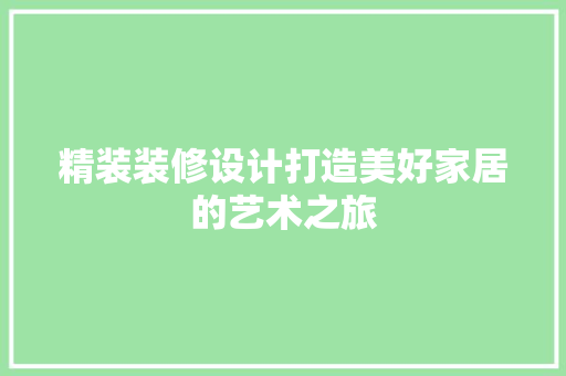 精装装修设计打造美好家居的艺术之旅