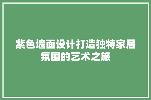 紫色墙面设计打造独特家居氛围的艺术之旅