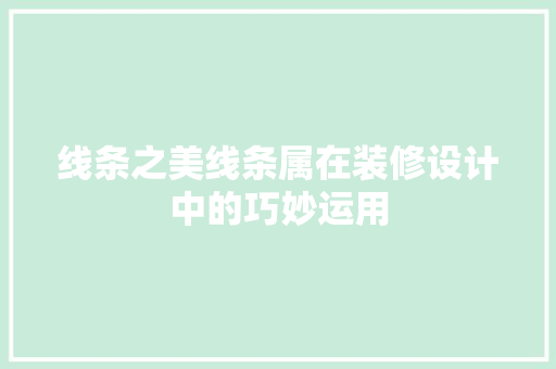 线条之美线条属在装修设计中的巧妙运用
