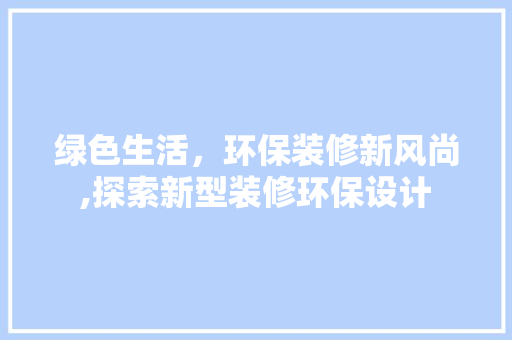 绿色生活，环保装修新风尚,探索新型装修环保设计