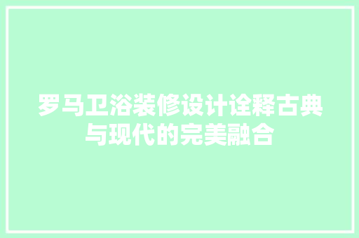罗马卫浴装修设计诠释古典与现代的完美融合