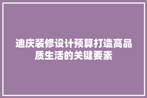 迪庆装修设计预算打造高品质生活的关键要素