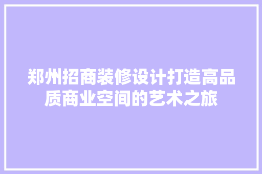 郑州招商装修设计打造高品质商业空间的艺术之旅