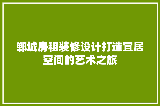 郸城房租装修设计打造宜居空间的艺术之旅
