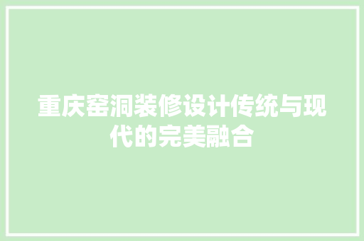 重庆窑洞装修设计传统与现代的完美融合