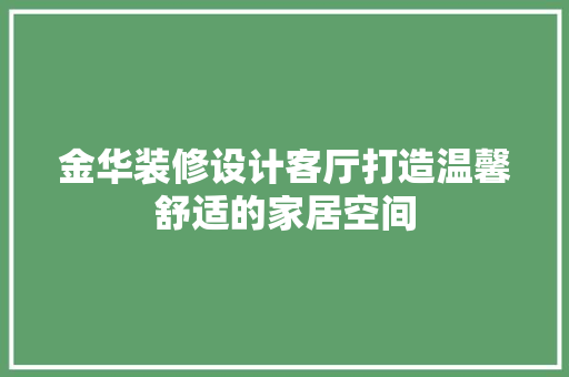 金华装修设计客厅打造温馨舒适的家居空间