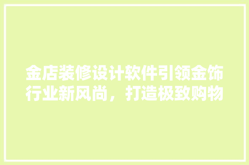 金店装修设计软件引领金饰行业新风尚，打造极致购物体验