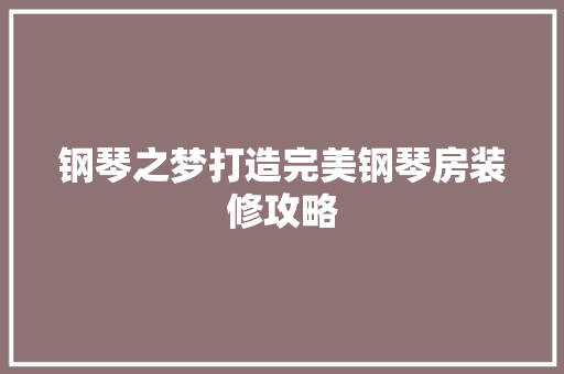 钢琴之梦打造完美钢琴房装修攻略