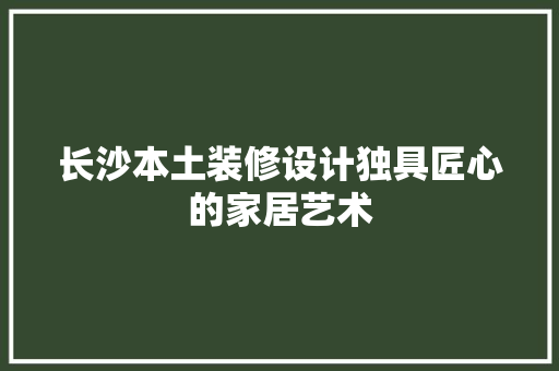 长沙本土装修设计独具匠心的家居艺术