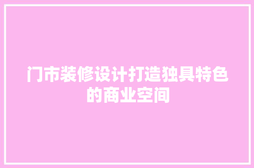门市装修设计打造独具特色的商业空间