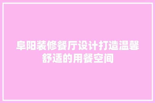 阜阳装修餐厅设计打造温馨舒适的用餐空间