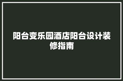 阳台变乐园酒店阳台设计装修指南