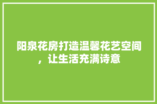 阳泉花房打造温馨花艺空间，让生活充满诗意
