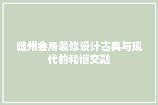 随州会所装修设计古典与现代的和谐交融