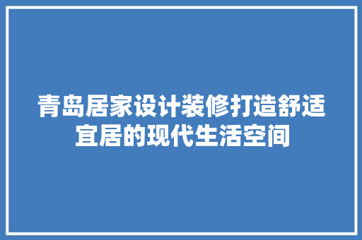 青岛居家设计装修打造舒适宜居的现代生活空间