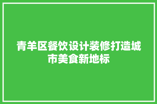 青羊区餐饮设计装修打造城市美食新地标