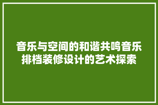 音乐与空间的和谐共鸣音乐排档装修设计的艺术探索