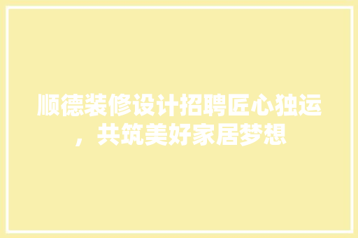 顺德装修设计招聘匠心独运，共筑美好家居梦想