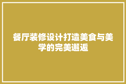 餐厅装修设计打造美食与美学的完美邂逅  第1张