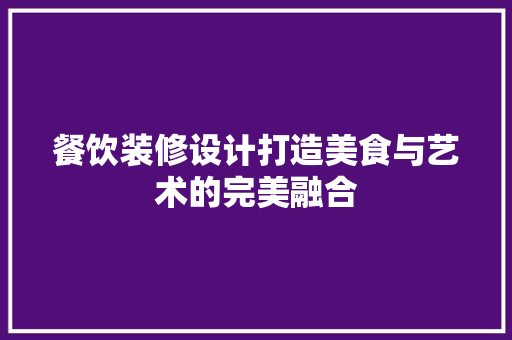 餐饮装修设计打造美食与艺术的完美融合  第1张