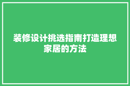 装修设计挑选指南打造理想家居的方法
