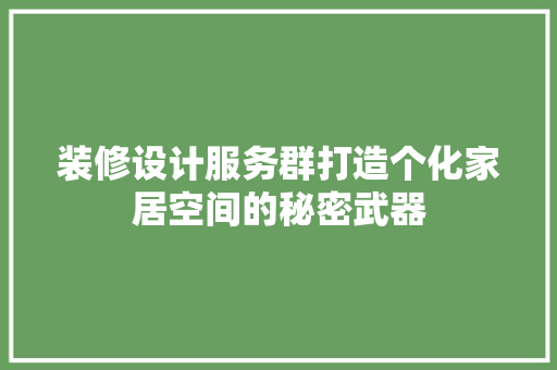 装修设计服务群打造个化家居空间的秘密武器
