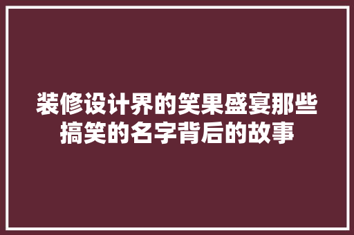 装修设计界的笑果盛宴那些搞笑的名字背后的故事