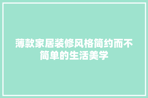 薄款家居装修风格简约而不简单的生活美学