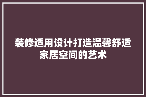 装修适用设计打造温馨舒适家居空间的艺术