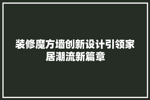 装修魔方墙创新设计引领家居潮流新篇章