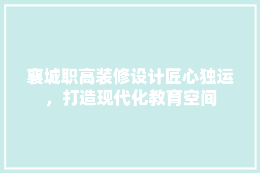 襄城职高装修设计匠心独运，打造现代化教育空间